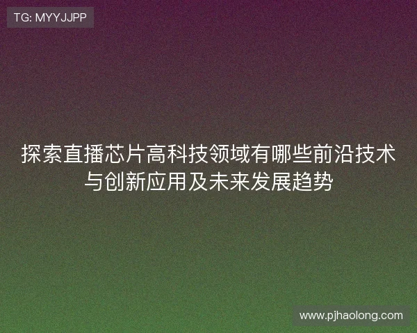 探索直播芯片高科技领域有哪些前沿技术与创新应用及未来发展趋势